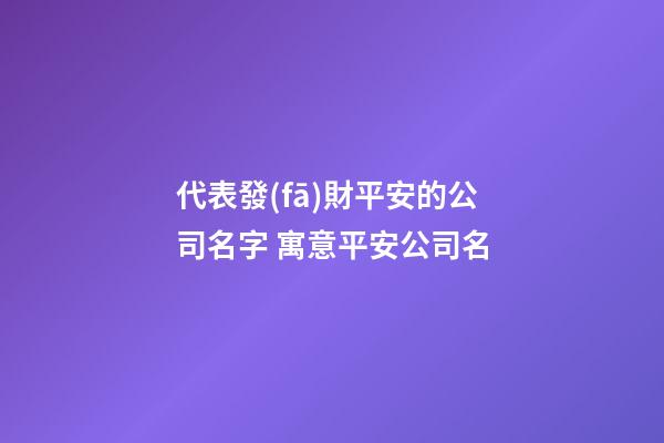 代表發(fā)財平安的公司名字 寓意平安公司名-第1張-公司起名-玄機派